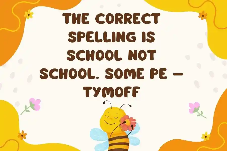 The correct spelling is school not school. some pe – tymoff